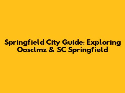 Springfield City Guide: Exploring Oosclmz & SC Springfield