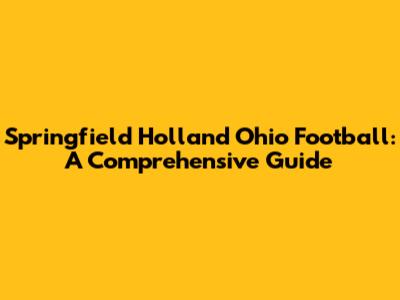 Springfield Holland Ohio Football: A Comprehensive Guide