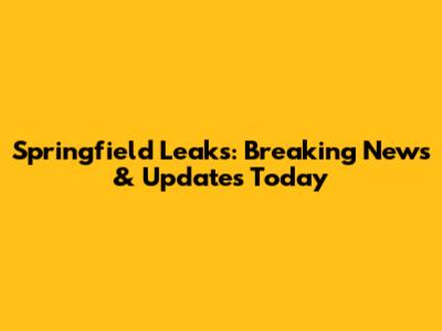 Springfield Leaks: Breaking News & Updates Today