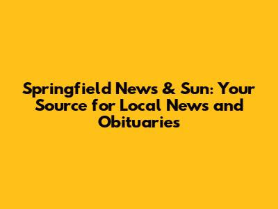 Springfield News & Sun: Your Source for Local News and Obituaries