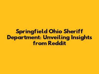 Springfield Ohio Sheriff Department: Unveiling Insights from Reddit