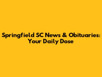 Springfield SC News & Obituaries: Your Daily Dose