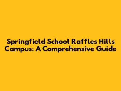 Springfield School Raffles Hills Campus: A Comprehensive Guide