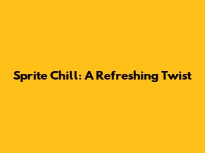 Sprite Chill: A Refreshing Twist