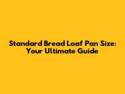Standard Bread Loaf Pan Size: Your Ultimate Guide