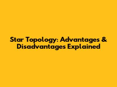 Star Topology: Advantages & Disadvantages Explained