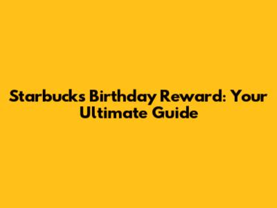 Starbucks Birthday Reward: Your Ultimate Guide