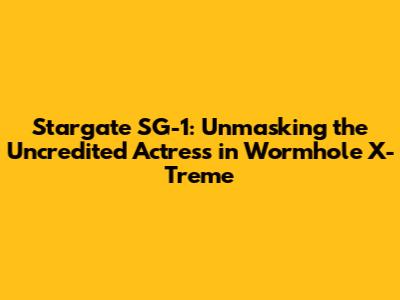 Stargate SG-1: Unmasking the Uncredited Actress in Wormhole X-Treme