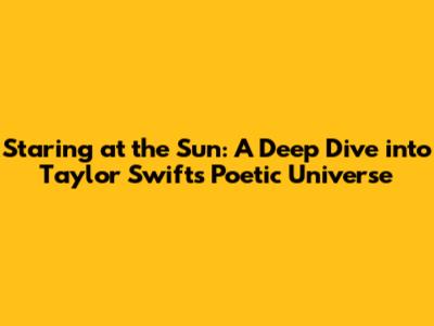 Staring at the Sun: A Deep Dive into Taylor Swift's Poetic Universe