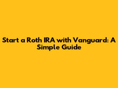 Start a Roth IRA with Vanguard: A Simple Guide