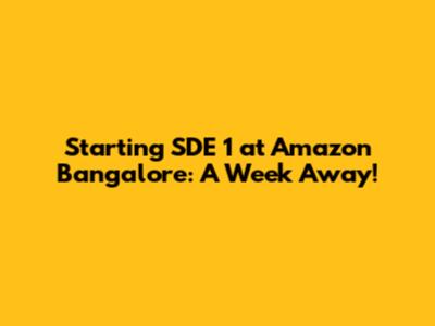 Starting SDE 1 at Amazon Bangalore: A Week Away!