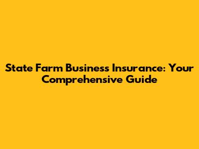 State Farm Business Insurance: Your Comprehensive Guide