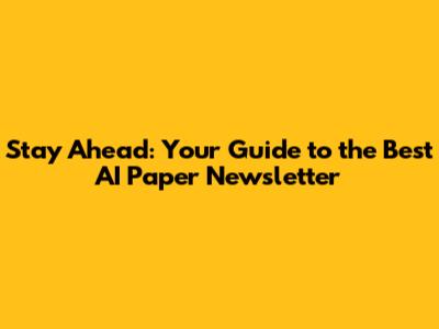 Stay Ahead: Your Guide to the Best AI Paper Newsletter