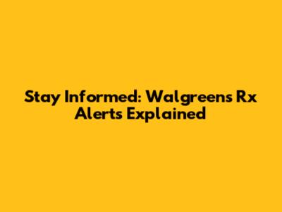 Stay Informed: Walgreens Rx Alerts Explained