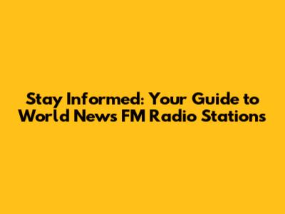 Stay Informed: Your Guide to World News FM Radio Stations