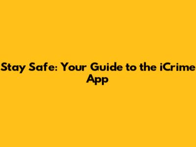 Stay Safe: Your Guide to the iCrime App