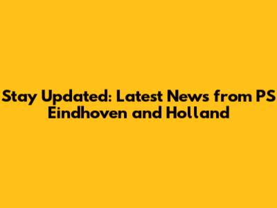 Stay Updated: Latest News from PS Eindhoven and Holland