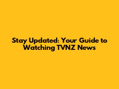Stay Updated: Your Guide to Watching TVNZ News