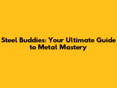 Steel Buddies: Your Ultimate Guide to Metal Mastery