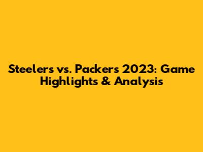 Steelers vs. Packers 2023: Game Highlights & Analysis
