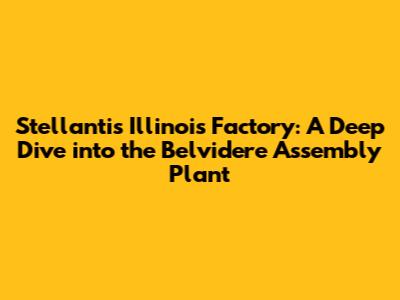 Stellantis Illinois Factory: A Deep Dive into the Belvidere Assembly Plant