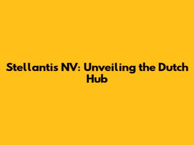 Stellantis NV: Unveiling the Dutch Hub