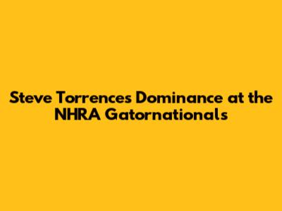 Steve Torrence's Dominance at the NHRA Gatornationals
