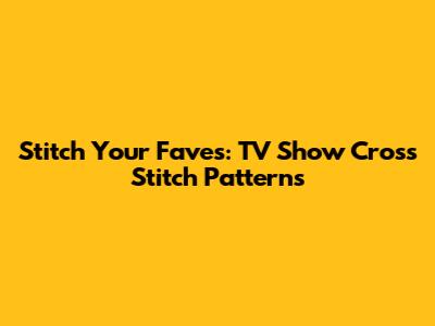 Stitch Your Faves: TV Show Cross Stitch Patterns