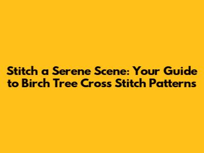 Stitch a Serene Scene: Your Guide to Birch Tree Cross Stitch Patterns