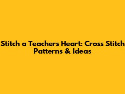 Stitch a Teacher's Heart: Cross Stitch Patterns & Ideas