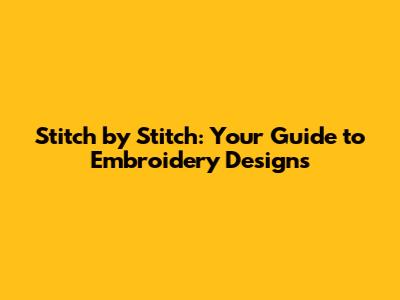 Stitch by Stitch: Your Guide to Embroidery Designs