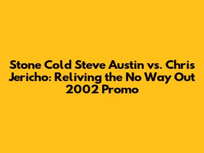 Stone Cold Steve Austin vs. Chris Jericho: Reliving the No Way Out 2002 Promo