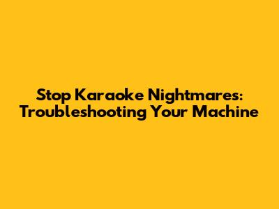 Stop Karaoke Nightmares: Troubleshooting Your Machine