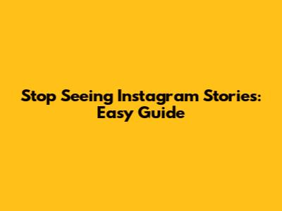 Stop Seeing Instagram Stories: Easy Guide