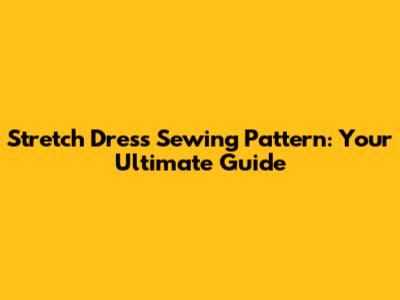Stretch Dress Sewing Pattern: Your Ultimate Guide
