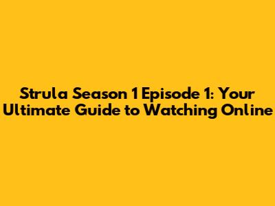 Strula Season 1 Episode 1: Your Ultimate Guide to Watching Online