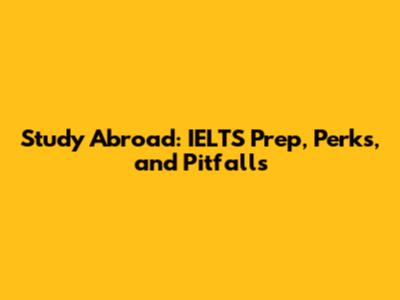 Study Abroad: IELTS Prep, Perks, and Pitfalls