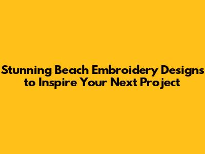 Stunning Beach Embroidery Designs to Inspire Your Next Project