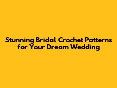 Stunning Bridal Crochet Patterns for Your Dream Wedding