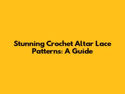 Stunning Crochet Altar Lace Patterns: A Guide