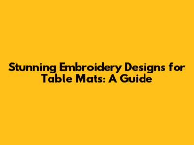 Stunning Embroidery Designs for Table Mats: A Guide