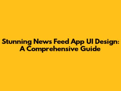 Stunning News Feed App UI Design: A Comprehensive Guide