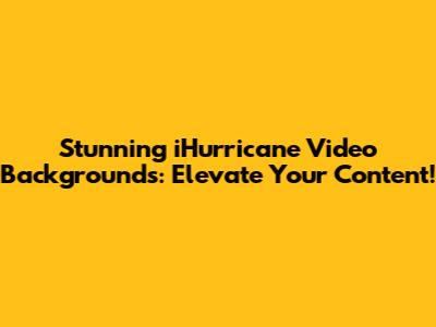 Stunning iHurricane Video Backgrounds: Elevate Your Content!