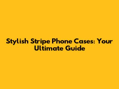 Stylish Stripe Phone Cases: Your Ultimate Guide
