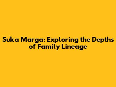 Suka Marga: Exploring the Depths of Family Lineage