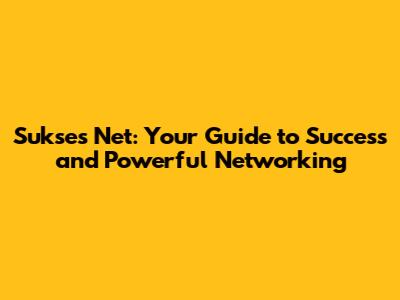 Sukses Net: Your Guide to Success and Powerful Networking