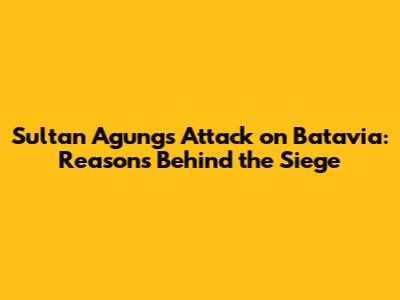 Sultan Agung's Attack on Batavia: Reasons Behind the Siege