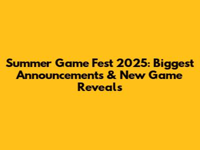 Summer Game Fest 2025: Biggest Announcements & New Game Reveals