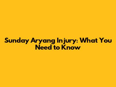 Sunday Aryang Injury: What You Need to Know
