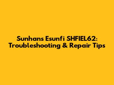 Sunhans Esunfi SHFIEL62: Troubleshooting & Repair Tips